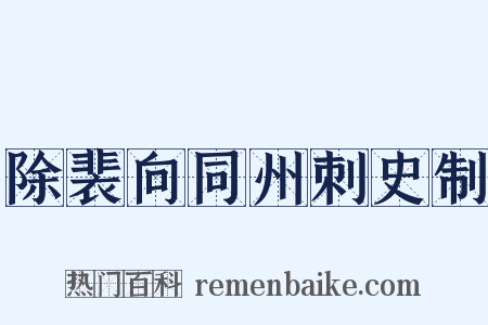 除裴向同州刺史制是什么意思的图片